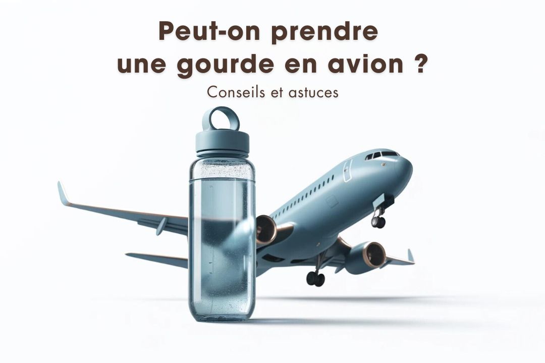 Peut-on prendre une gourde dans l'avion ? Conseils et astuces