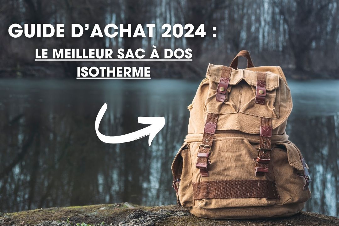 Guide d'achat 2024 : Les meilleurs sacs à dos isothermes